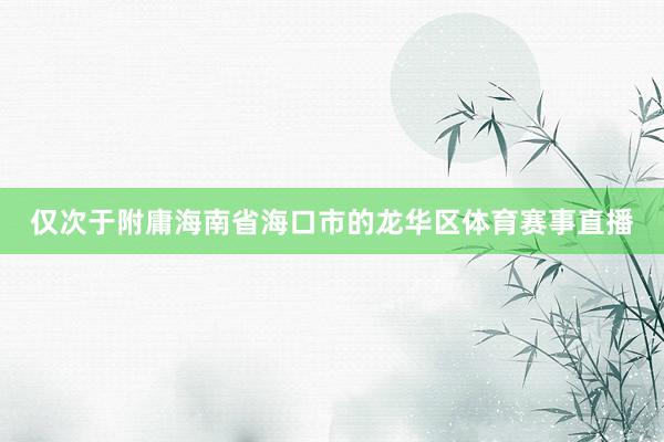 仅次于附庸海南省海口市的龙华区体育赛事直播