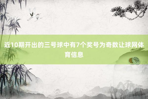 近10期开出的三号球中有7个奖号为奇数让球网体育信息