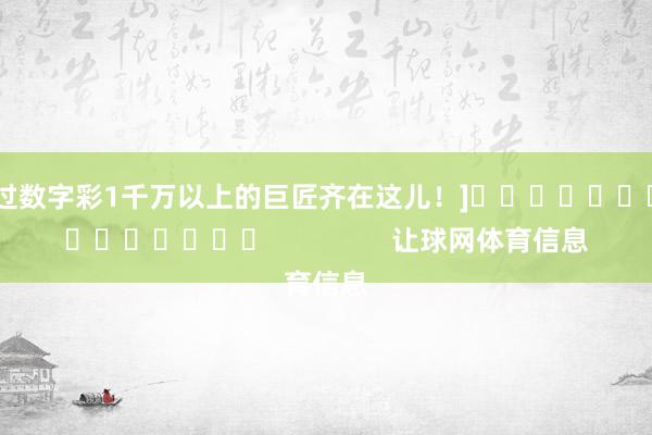 中过数字彩1千万以上的巨匠齐在这儿！]															                让球网体育信息