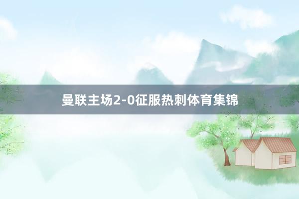 曼联主场2-0征服热刺体育集锦
