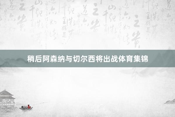 稍后阿森纳与切尔西将出战体育集锦