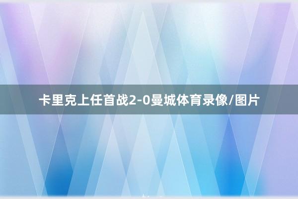 卡里克上任首战2-0曼城体育录像/图片
