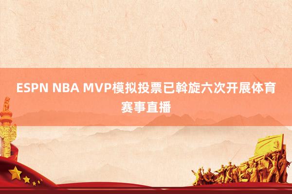 ESPN NBA MVP模拟投票已斡旋六次开展体育赛事直播