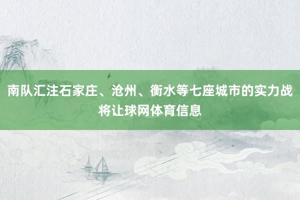 南队汇注石家庄、沧州、衡水等七座城市的实力战将让球网体育信息
