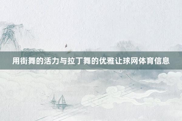 用街舞的活力与拉丁舞的优雅让球网体育信息