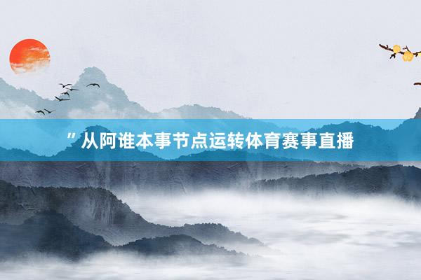 ”从阿谁本事节点运转体育赛事直播