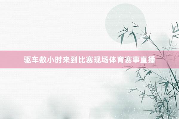 驱车数小时来到比赛现场体育赛事直播