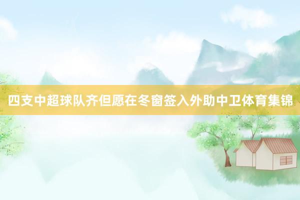 四支中超球队齐但愿在冬窗签入外助中卫体育集锦