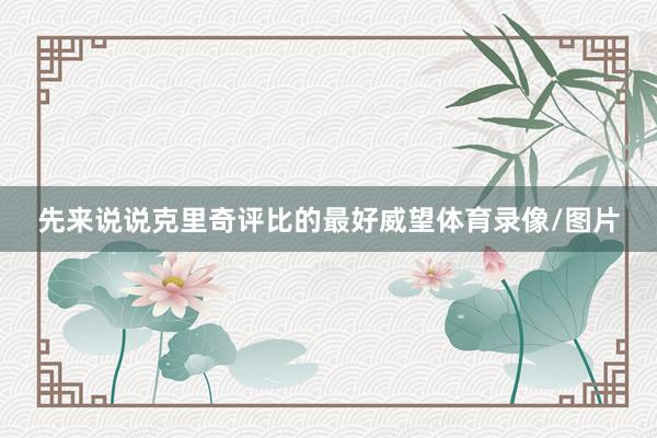 先来说说克里奇评比的最好威望体育录像/图片