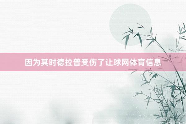 因为其时德拉普受伤了让球网体育信息