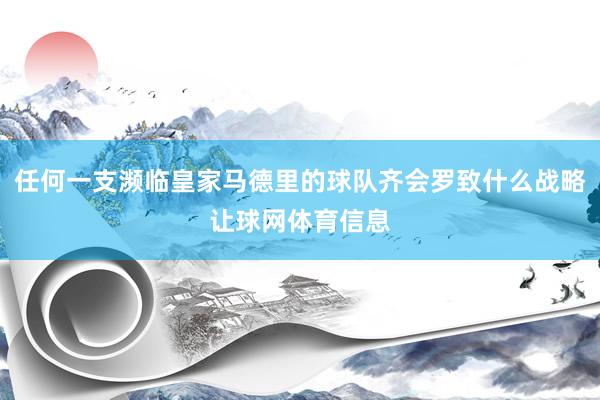 任何一支濒临皇家马德里的球队齐会罗致什么战略让球网体育信息