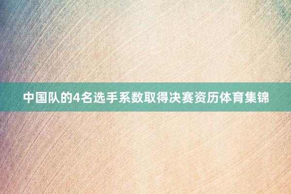 中国队的4名选手系数取得决赛资历体育集锦