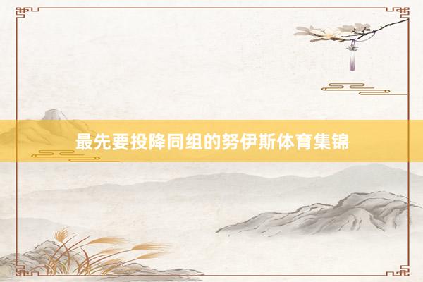 最先要投降同组的努伊斯体育集锦