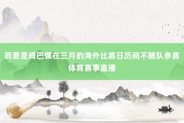 而要是姆巴佩在三月的海外比赛日历间不随队参赛体育赛事直播
