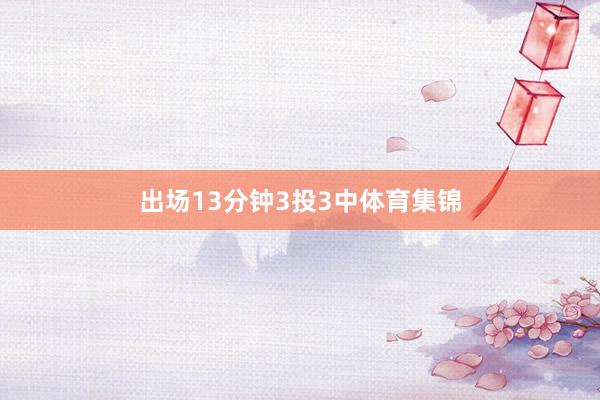 出场13分钟3投3中体育集锦
