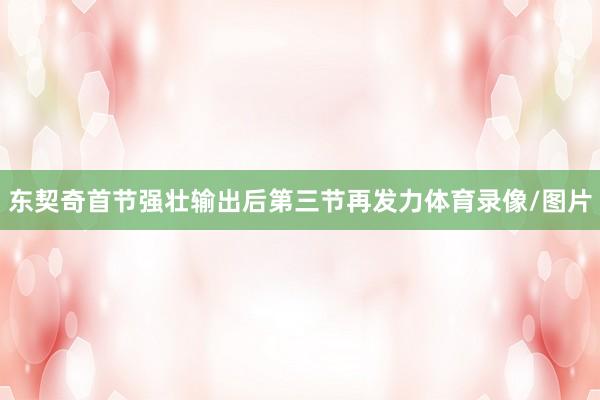 东契奇首节强壮输出后第三节再发力体育录像/图片