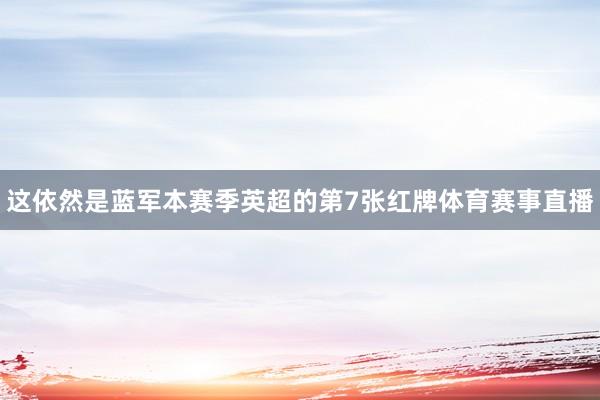 这依然是蓝军本赛季英超的第7张红牌体育赛事直播