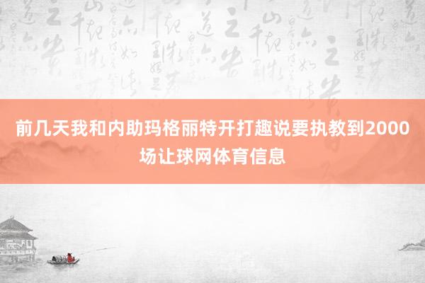 前几天我和内助玛格丽特开打趣说要执教到2000场让球网体育信息