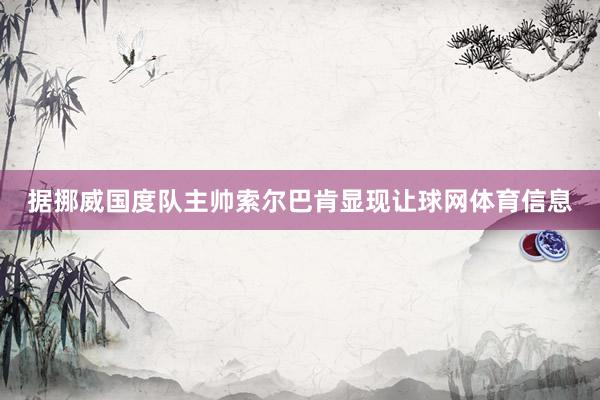 据挪威国度队主帅索尔巴肯显现让球网体育信息