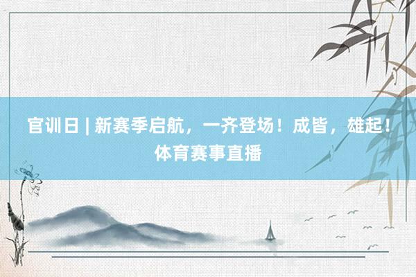 官训日 | 新赛季启航，一齐登场！成皆，雄起！体育赛事直播