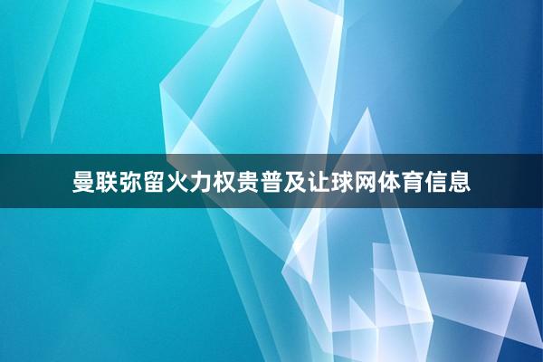 曼联弥留火力权贵普及让球网体育信息