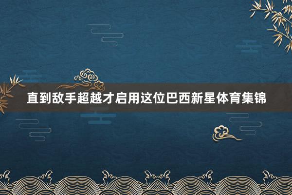 直到敌手超越才启用这位巴西新星体育集锦