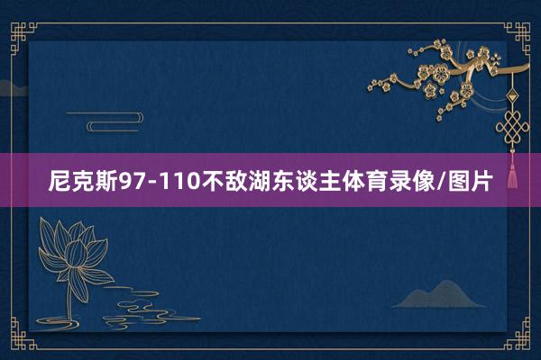 尼克斯97-110不敌湖东谈主体育录像/图片