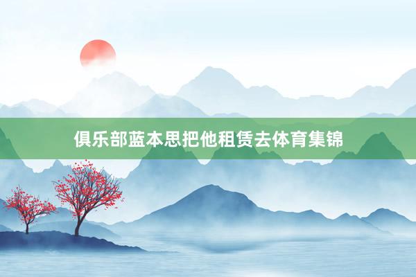 俱乐部蓝本思把他租赁去体育集锦