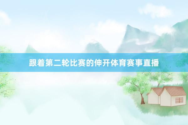 跟着第二轮比赛的伸开体育赛事直播