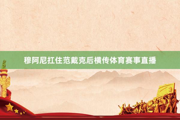 穆阿尼扛住范戴克后横传体育赛事直播