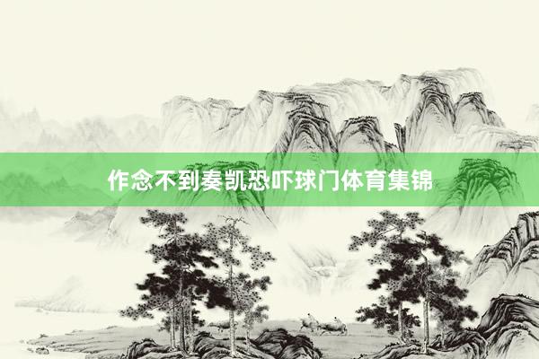 作念不到奏凯恐吓球门体育集锦