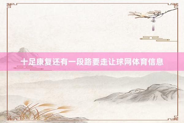 十足康复还有一段路要走让球网体育信息