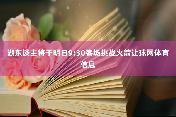 湖东谈主将于明日9:30客场挑战火箭让球网体育信息