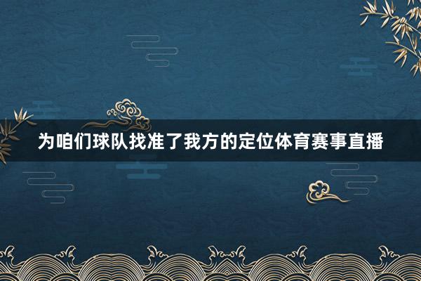 为咱们球队找准了我方的定位体育赛事直播