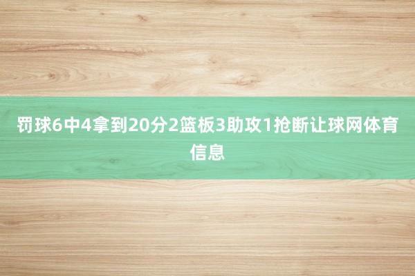罚球6中4拿到20分2篮板3助攻1抢断让球网体育信息