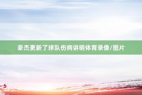 豪杰更新了球队伤病讲明体育录像/图片