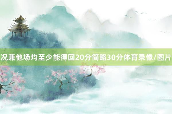 况兼他场均至少能得回20分简略30分体育录像/图片