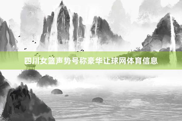 四川女篮声势号称豪华让球网体育信息