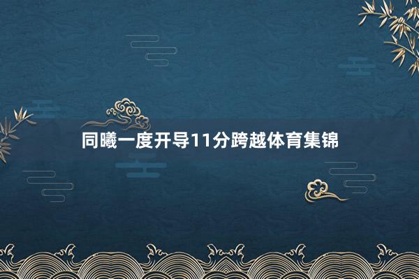 同曦一度开导11分跨越体育集锦