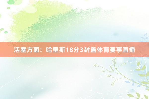 活塞方面：哈里斯18分3封盖体育赛事直播