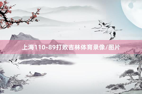 上海110-89打败吉林体育录像/图片