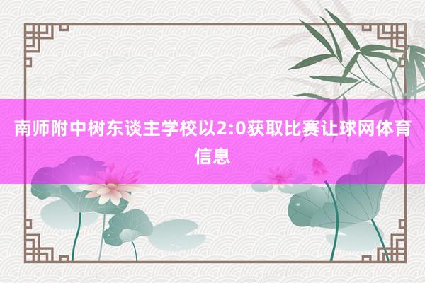 南师附中树东谈主学校以2:0获取比赛让球网体育信息