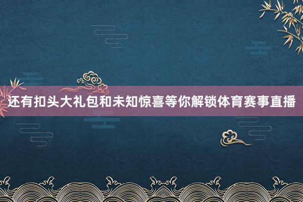 还有扣头大礼包和未知惊喜等你解锁体育赛事直播