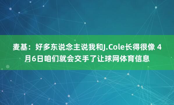 麦基：好多东说念主说我和J.Cole长得很像 4月6日咱们就会交手了让球网体育信息