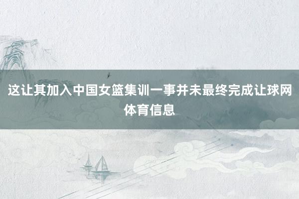 这让其加入中国女篮集训一事并未最终完成让球网体育信息