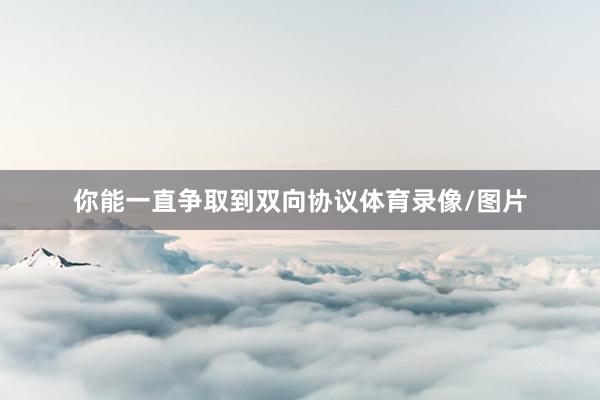 你能一直争取到双向协议体育录像/图片