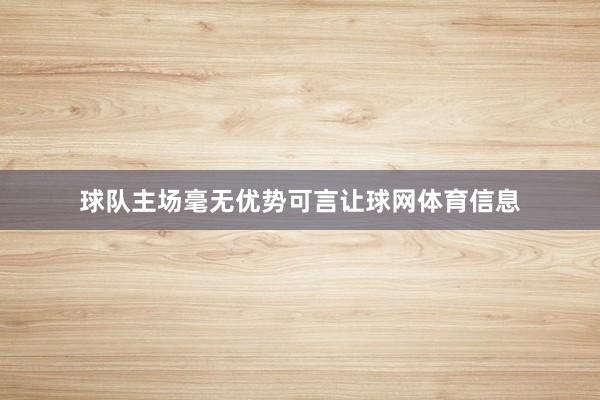 球队主场毫无优势可言让球网体育信息