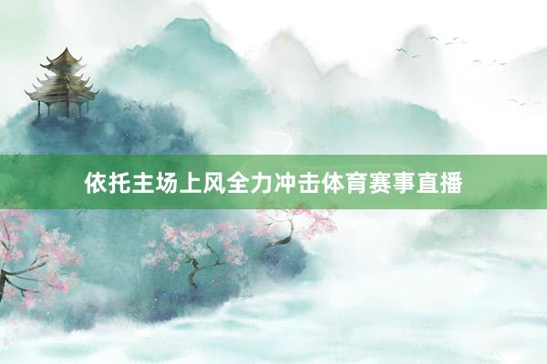 依托主场上风全力冲击体育赛事直播