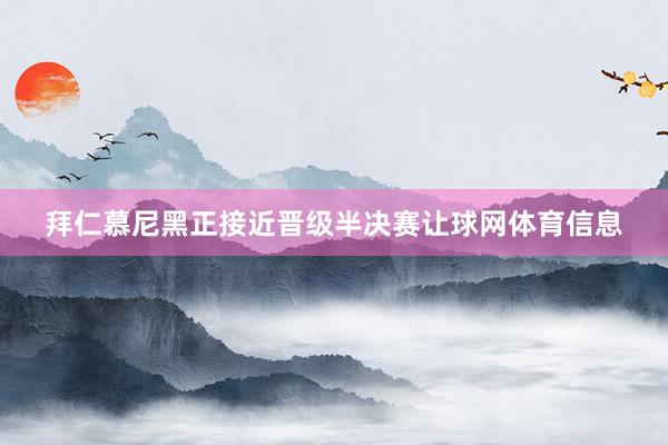 拜仁慕尼黑正接近晋级半决赛让球网体育信息