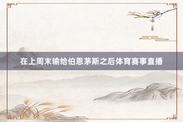 在上周末输给伯恩茅斯之后体育赛事直播